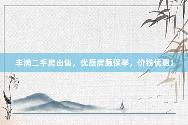 丰满二手房出售，优质房源保举，价钱优惠！
