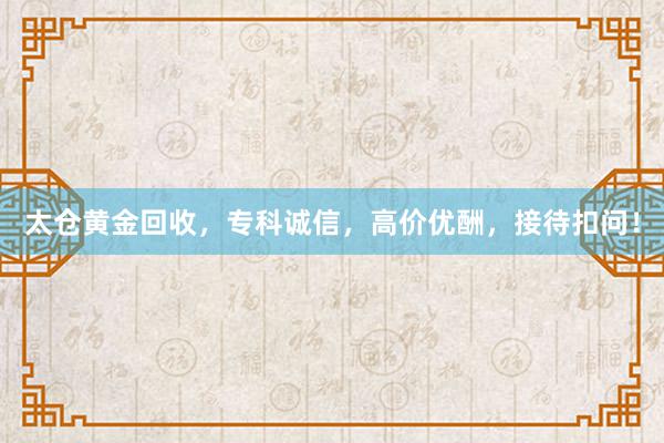 太仓黄金回收，专科诚信，高价优酬，接待扣问！