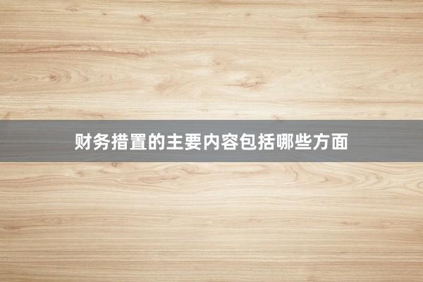 财务措置的主要内容包括哪些方面