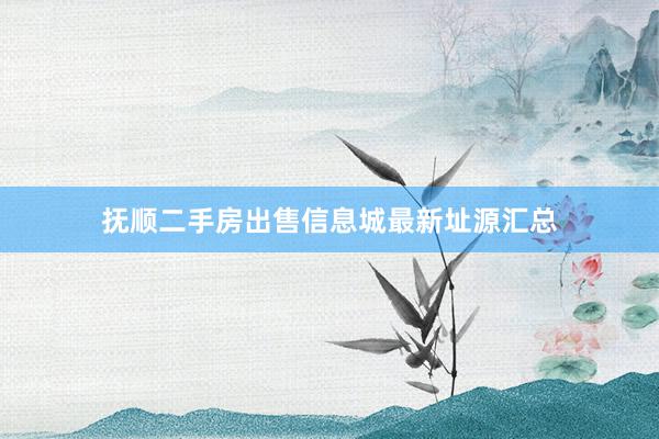 抚顺二手房出售信息城最新址源汇总