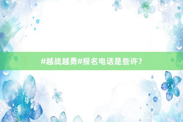 #越战越勇#报名电话是些许？
