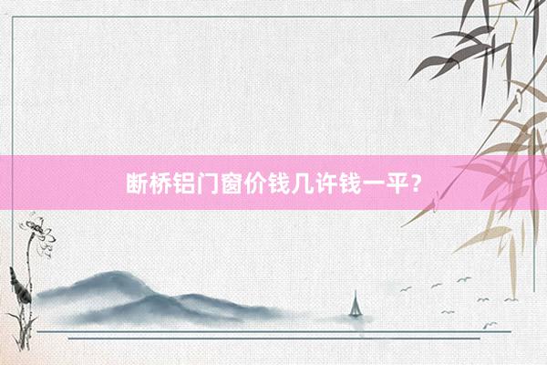 断桥铝门窗价钱几许钱一平？