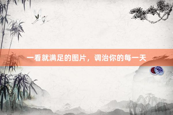 一看就满足的图片，调治你的每一天