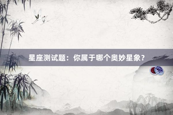 星座测试题：你属于哪个奥妙星象？