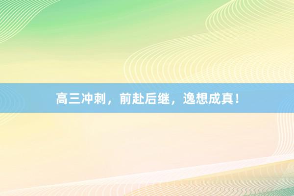 高三冲刺，前赴后继，逸想成真！