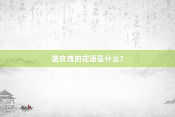蓝玫瑰的花语是什么？