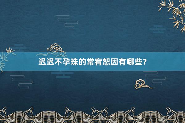 迟迟不孕珠的常宥恕因有哪些？