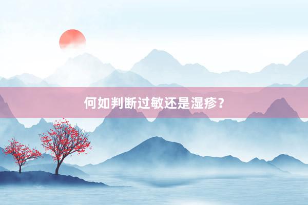 何如判断过敏还是湿疹？