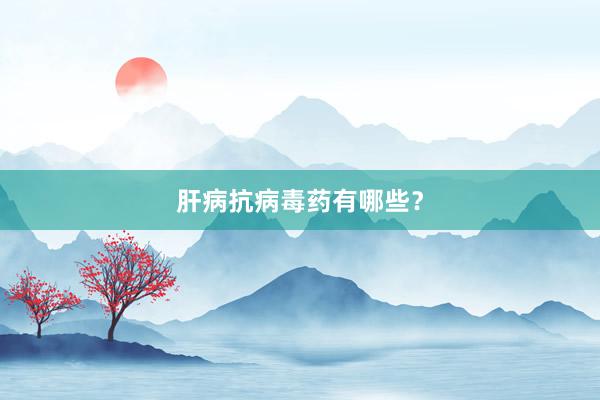 肝病抗病毒药有哪些？