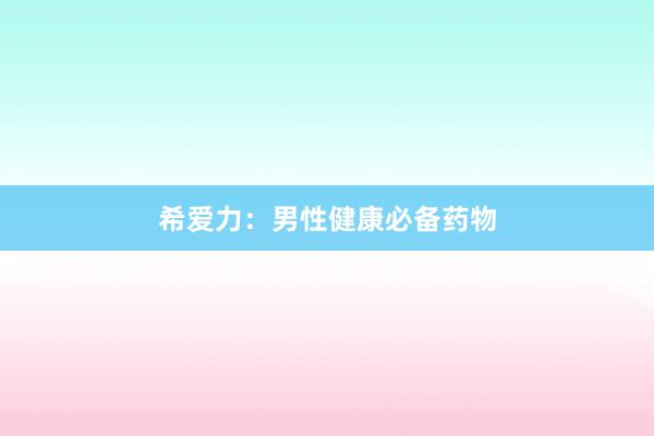希爱力：男性健康必备药物
