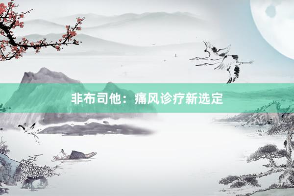 非布司他：痛风诊疗新选定