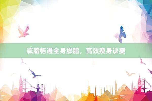 减脂畅通全身燃脂，高效瘦身诀要