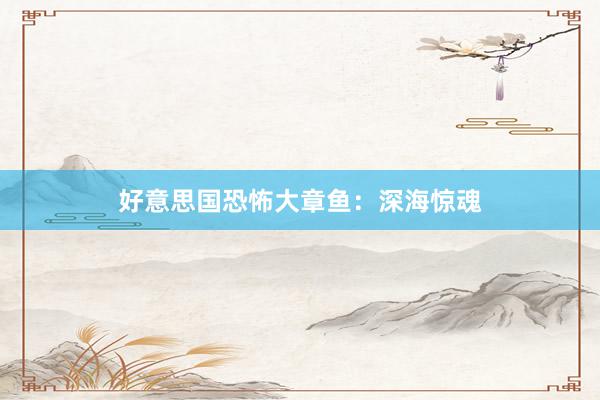 好意思国恐怖大章鱼：深海惊魂