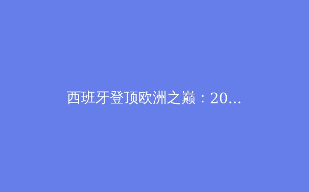 西班牙登顶欧洲之巅：2024欧洲杯战术革命与未来趋势