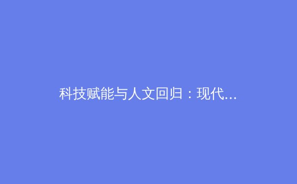 科技赋能与人文回归：现代体育产业的双重变革之路